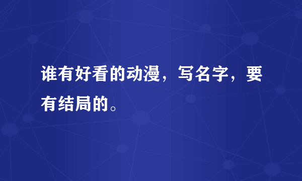 谁有好看的动漫，写名字，要有结局的。