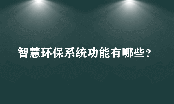 智慧环保系统功能有哪些？