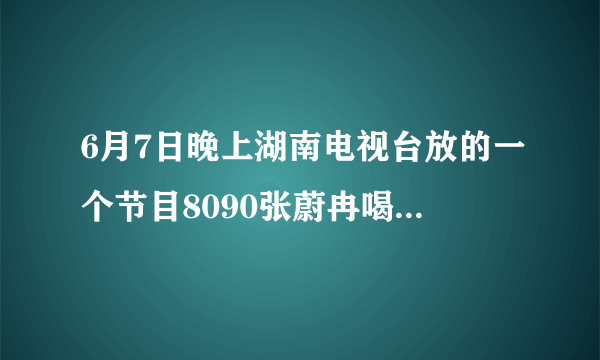 6月7日晚上湖南电视台放的一个节目8090张蔚冉喝李娜片段 最后的歌曲是什麽？女的唱的。