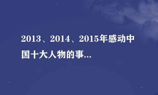 2013、2014、2015年感动中国十大人物的事迹及颁奖词。