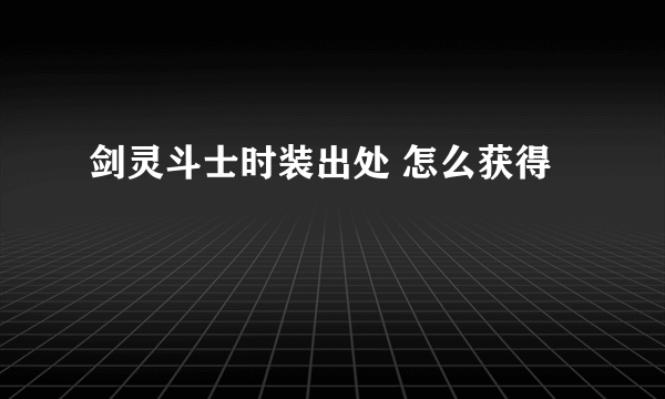 剑灵斗士时装出处 怎么获得