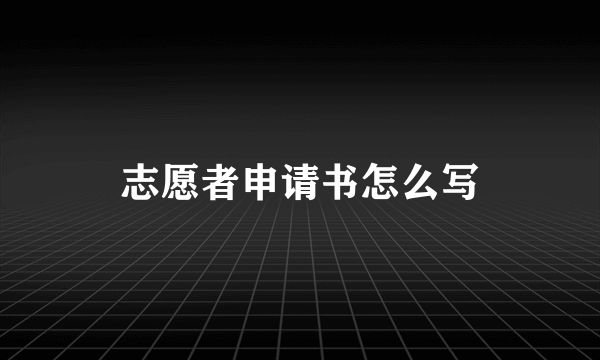 志愿者申请书怎么写