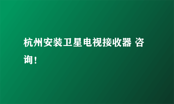 杭州安装卫星电视接收器 咨询！