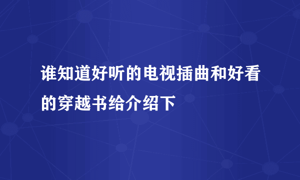 谁知道好听的电视插曲和好看的穿越书给介绍下