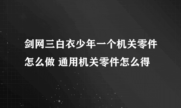 剑网三白衣少年一个机关零件怎么做 通用机关零件怎么得