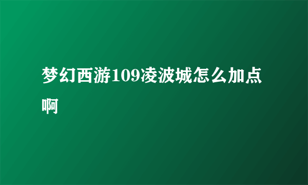 梦幻西游109凌波城怎么加点啊