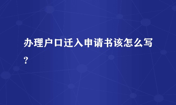 办理户口迁入申请书该怎么写?