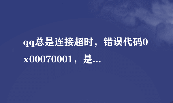 qq总是连接超时，错误代码0x00070001，是学校局域网，别人能登上去