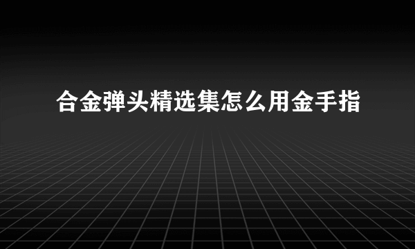 合金弹头精选集怎么用金手指