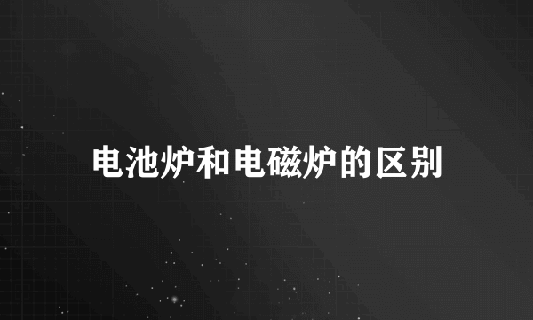 电池炉和电磁炉的区别