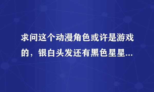 求问这个动漫角色或许是游戏的，银白头发还有黑色星星头饰或者发夹，到底是谁呢- -！！求大神！！！.