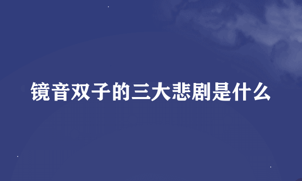 镜音双子的三大悲剧是什么