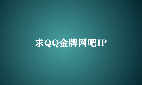 求QQ金牌网吧IP