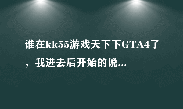 谁在kk55游戏天下下GTA4了，我进去后开始的说明是一堆小括号，之后的游戏 设置那些选项是数字