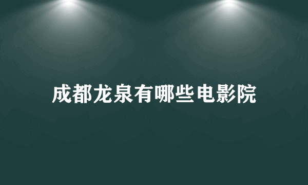 成都龙泉有哪些电影院