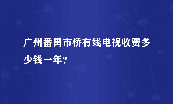 广州番禺市桥有线电视收费多少钱一年？