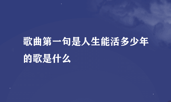 歌曲第一句是人生能活多少年的歌是什么