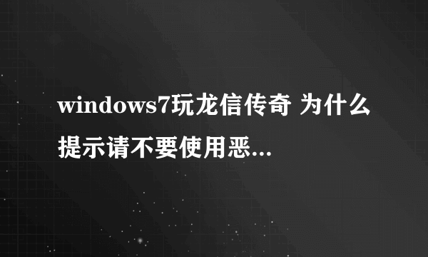 windows7玩龙信传奇 为什么提示请不要使用恶意非法软件及变速齿轮啊？？、？？