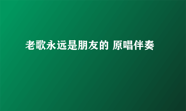 老歌永远是朋友的 原唱伴奏