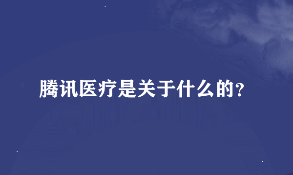 腾讯医疗是关于什么的？