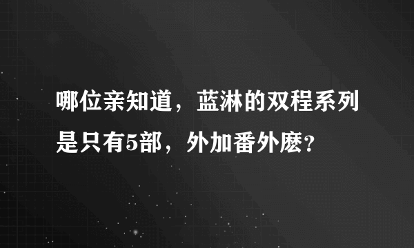 哪位亲知道，蓝淋的双程系列是只有5部，外加番外麽？