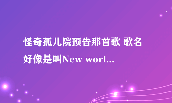 怪奇孤儿院预告那首歌 歌名好像是叫New world is coming