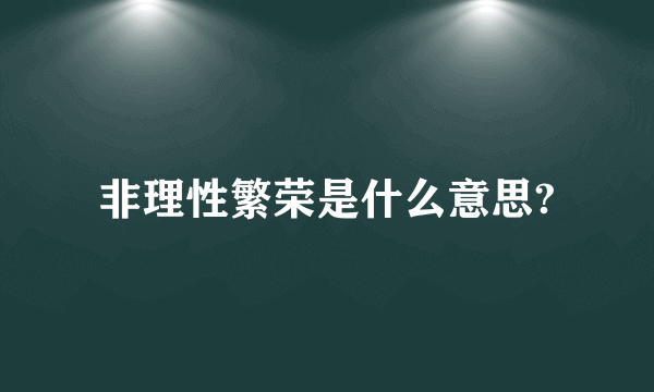 非理性繁荣是什么意思?