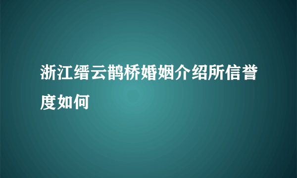 浙江缙云鹊桥婚姻介绍所信誉度如何