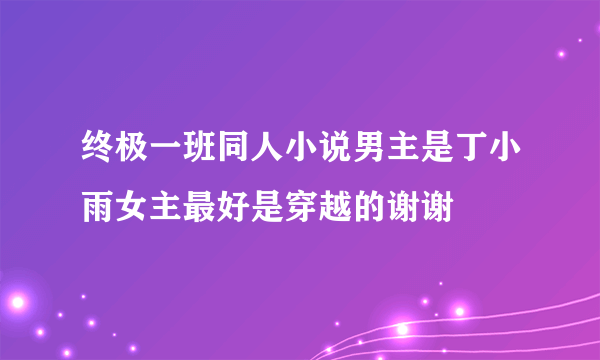 终极一班同人小说男主是丁小雨女主最好是穿越的谢谢