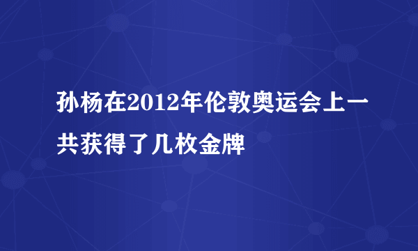 孙杨在2012年伦敦奥运会上一共获得了几枚金牌