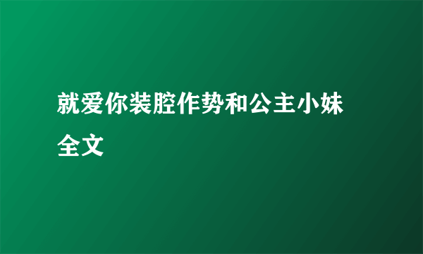 就爱你装腔作势和公主小妹 全文