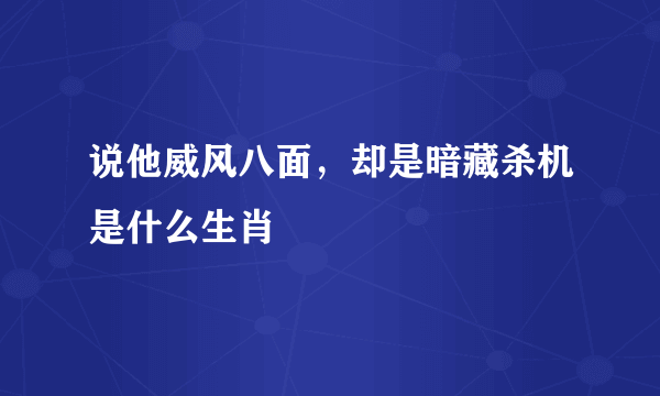 说他威风八面，却是暗藏杀机是什么生肖