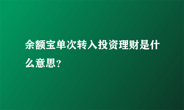 余额宝单次转入投资理财是什么意思？