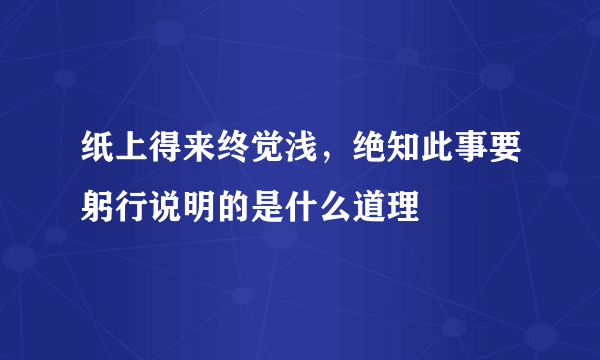 纸上得来终觉浅，绝知此事要躬行说明的是什么道理