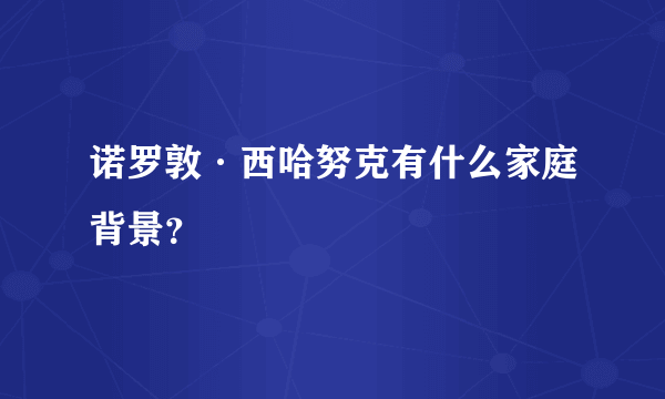 诺罗敦·西哈努克有什么家庭背景？