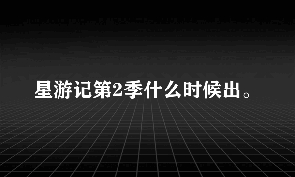 星游记第2季什么时候出。