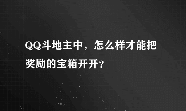 QQ斗地主中，怎么样才能把奖励的宝箱开开？