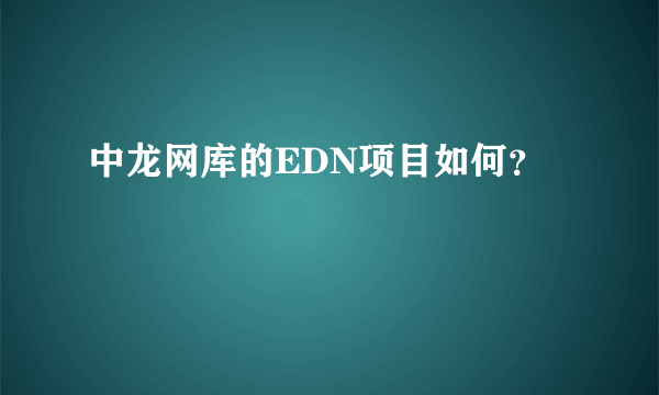 中龙网库的EDN项目如何？