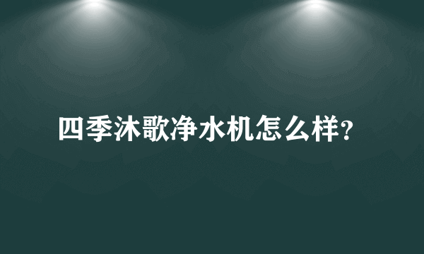 四季沐歌净水机怎么样？