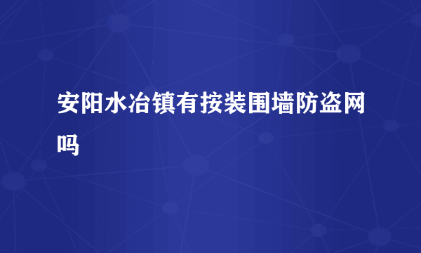 安阳水冶镇有按装围墙防盗网吗