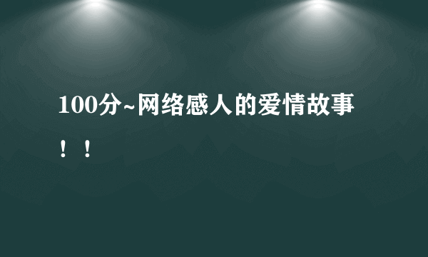 100分~网络感人的爱情故事！！