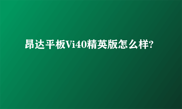 昂达平板Vi40精英版怎么样?