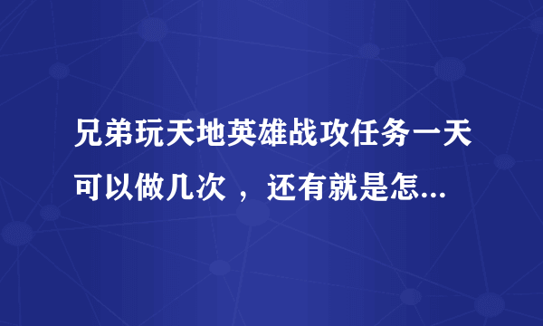 兄弟玩天地英雄战攻任务一天可以做几次 ，还有就是怎么得战攻快和多啊？