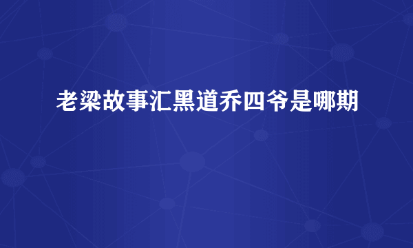 老梁故事汇黑道乔四爷是哪期