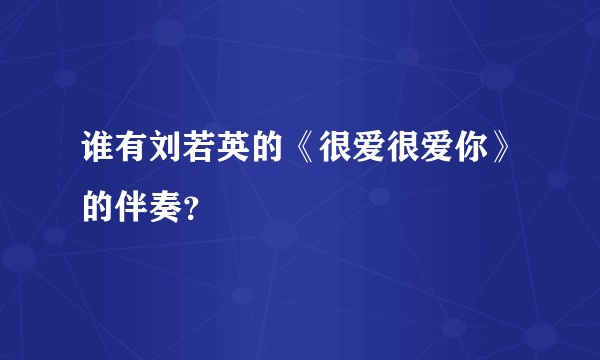 谁有刘若英的《很爱很爱你》的伴奏？