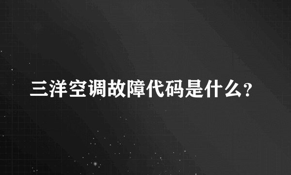 三洋空调故障代码是什么？