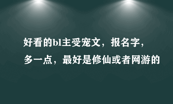 好看的bl主受宠文，报名字，多一点，最好是修仙或者网游的