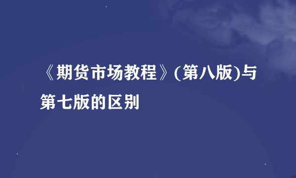 《期货市场教程》(第八版)与第七版的区别