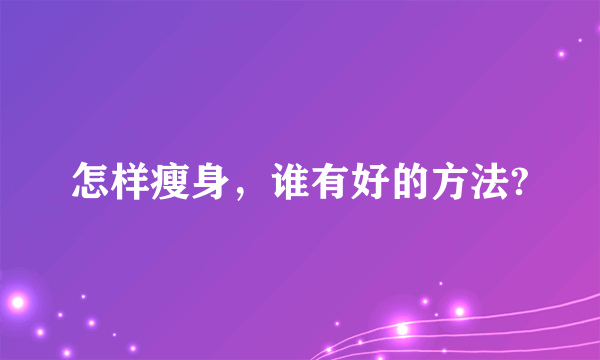 怎样瘦身，谁有好的方法?