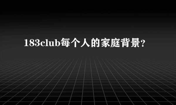 183club每个人的家庭背景？